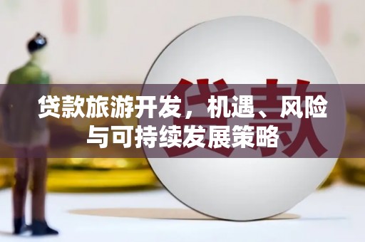 内蒙古贷款旅游开发，机遇、风险与可持续发展策略