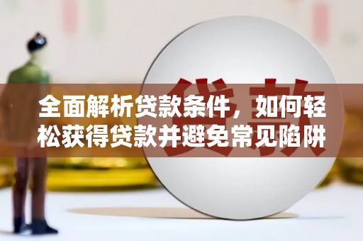 内蒙古全面解析贷款条件，如何轻松获得贷款并避免常见陷阱