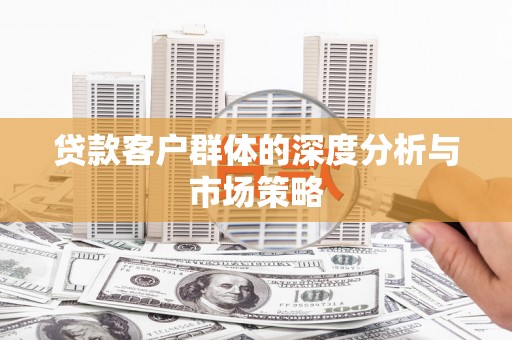 内蒙古贷款客户群体的深度分析与市场策略