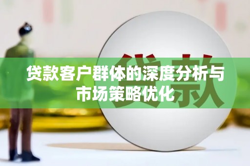 内蒙古贷款客户群体的深度分析与市场策略优化