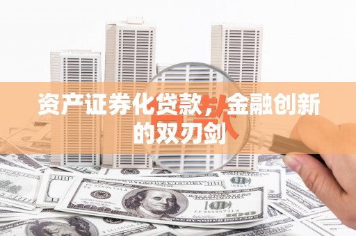 内蒙古资产证券化贷款，金融创新的双刃剑