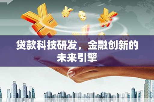 内蒙古贷款科技研发，金融创新的未来引擎