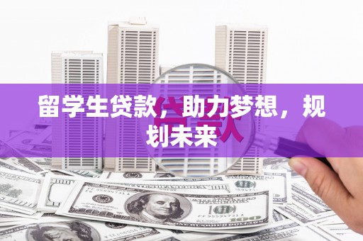 内蒙古留学生贷款，助力梦想，规划未来