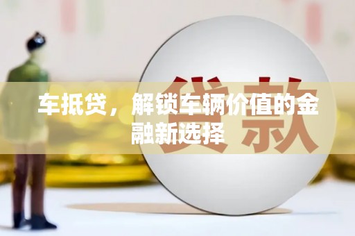 内蒙古车抵贷，解锁车辆价值的金融新选择