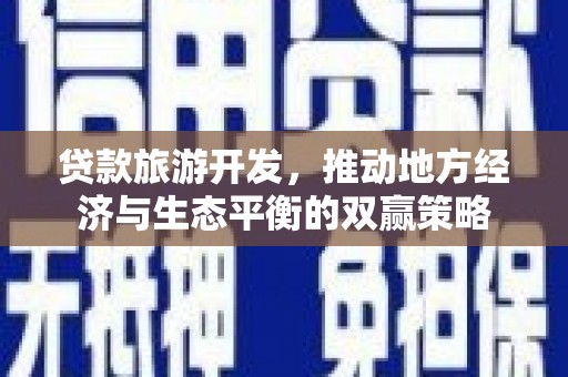 内蒙古贷款旅游开发，推动地方经济与生态平衡的双赢策略