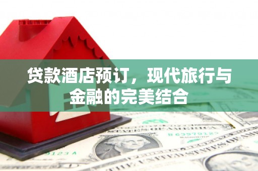 内蒙古贷款酒店预订，现代旅行与金融的完美结合