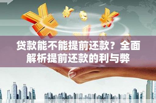 内蒙古贷款能不能提前还款？全面解析提前还款的利与弊