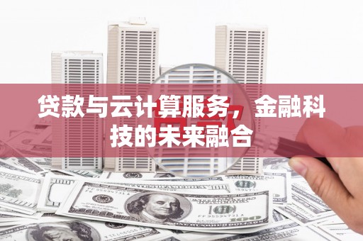 内蒙古贷款与云计算服务，金融科技的未来融合