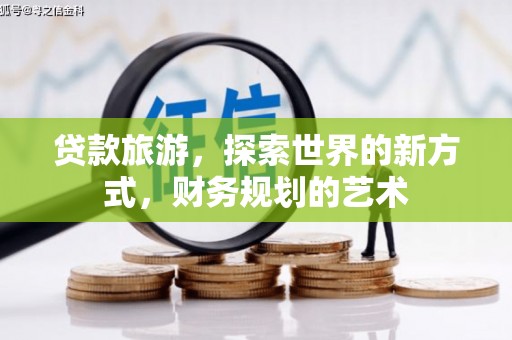内蒙古贷款旅游，探索世界的新方式，财务规划的艺术