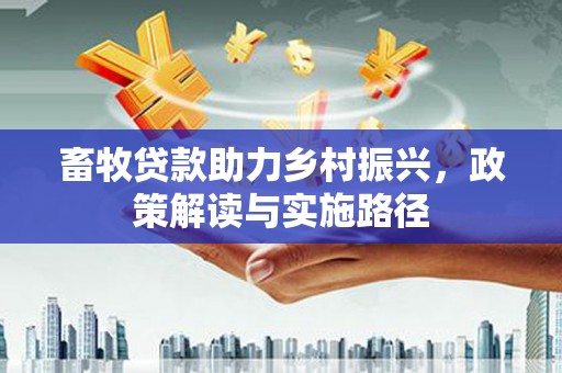 内蒙古畜牧贷款助力乡村振兴，政策解读与实施路径