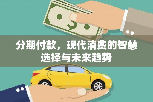 内蒙古分期付款，现代消费的智慧选择与未来趋势