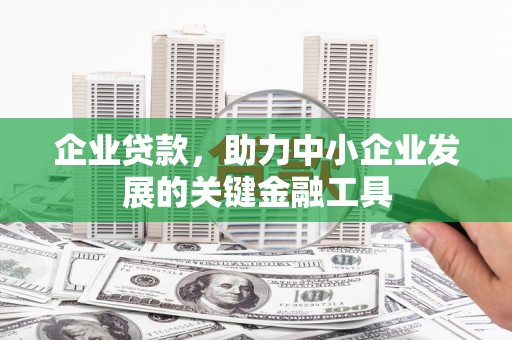 内蒙古企业贷款，助力中小企业发展的关键金融工具