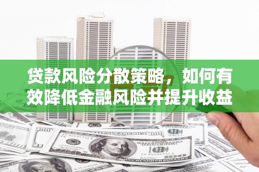 内蒙古贷款风险分散策略，如何有效降低金融风险并提升收益