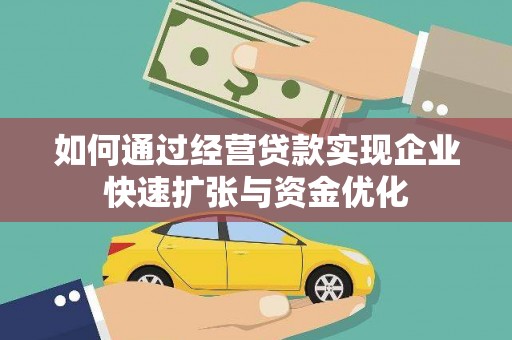内蒙古如何通过经营贷款实现企业快速扩张与资金优化