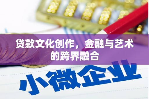 内蒙古贷款文化创作，金融与艺术的跨界融合