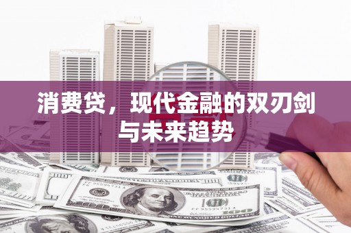 内蒙古消费贷，现代金融的双刃剑与未来趋势
