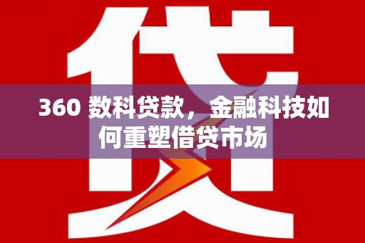 内蒙古360 数科贷款，金融科技如何重塑借贷市场