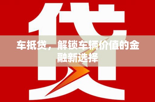 内蒙古车抵贷，解锁车辆价值的金融新选择