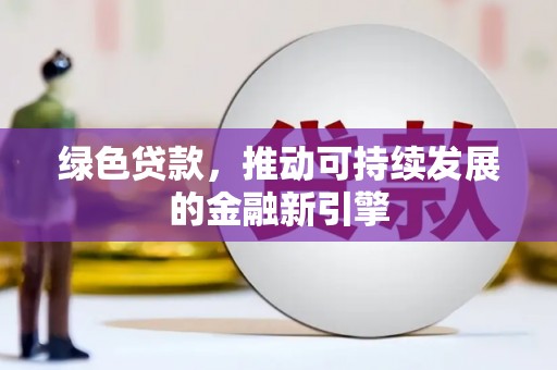 内蒙古绿色贷款，推动可持续发展的金融新引擎