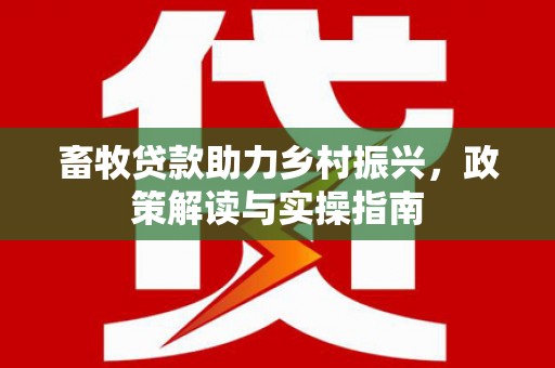 内蒙古畜牧贷款助力乡村振兴，政策解读与实操指南