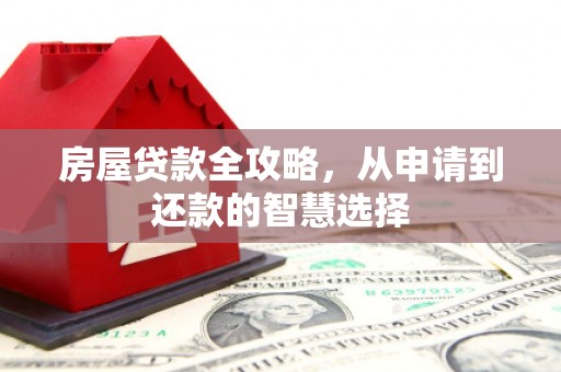 内蒙古房屋贷款全攻略，从申请到还款的智慧选择