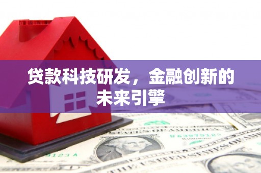 内蒙古贷款科技研发，金融创新的未来引擎