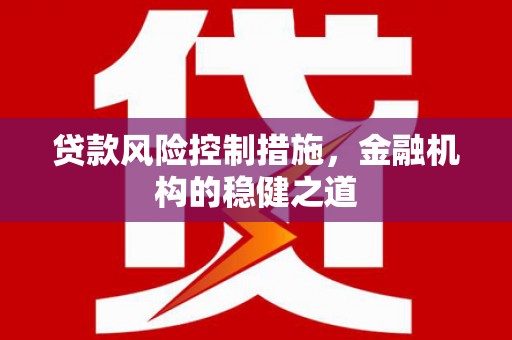 内蒙古贷款风险控制措施，金融机构的稳健之道