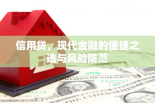 内蒙古信用贷，现代金融的便捷之选与风险防范