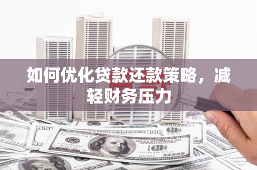 内蒙古如何优化贷款还款策略，减轻财务压力
