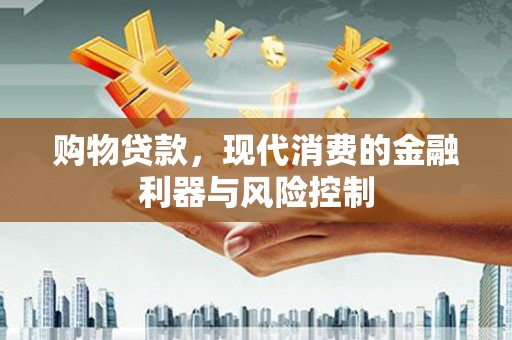 内蒙古购物贷款，现代消费的金融利器与风险控制