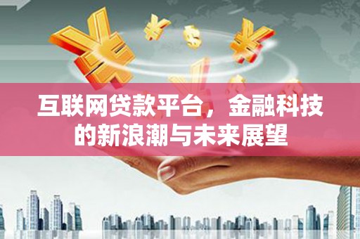 内蒙古互联网贷款平台，金融科技的新浪潮与未来展望