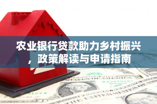 内蒙古农业银行贷款助力乡村振兴，政策解读与申请指南