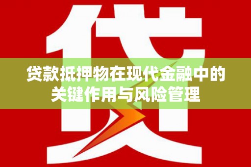 内蒙古贷款抵押物在现代金融中的关键作用与风险管理