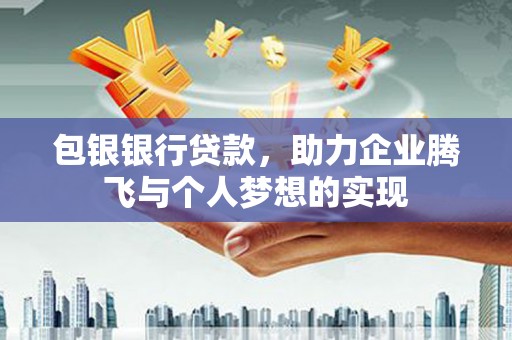 内蒙古包银银行贷款，助力企业腾飞与个人梦想的实现