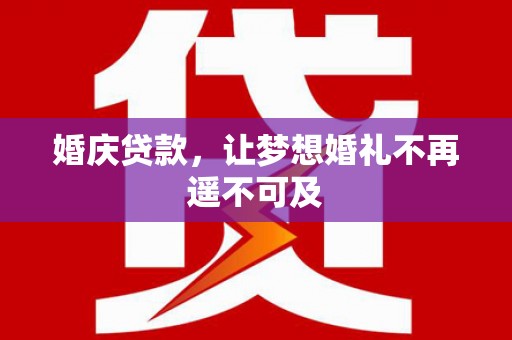 内蒙古婚庆贷款，让梦想婚礼不再遥不可及