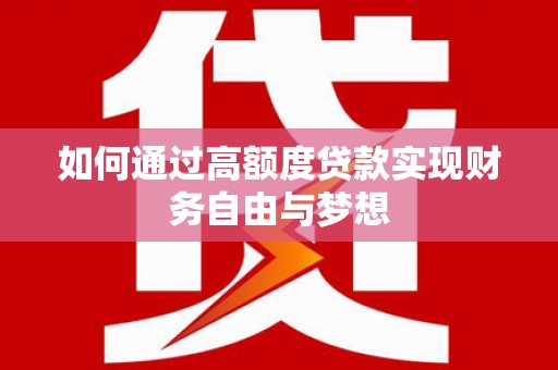 内蒙古如何通过高额度贷款实现财务自由与梦想