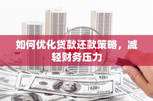 内蒙古如何优化贷款还款策略，减轻财务压力