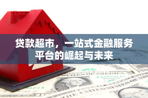 内蒙古贷款超市，一站式金融服务平台的崛起与未来