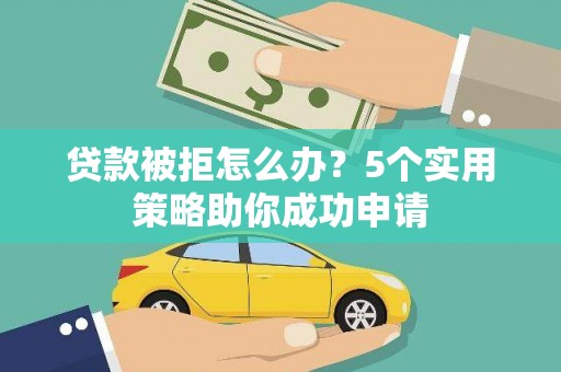 内蒙古贷款被拒怎么办？5个实用策略助你成功申请
