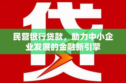 内蒙古民营银行贷款，助力中小企业发展的金融新引擎