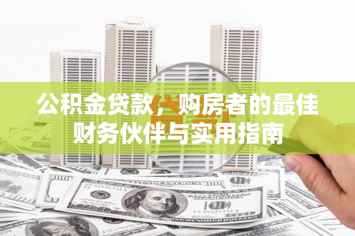 内蒙古公积金贷款，购房者的最佳财务伙伴与实用指南