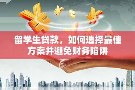 内蒙古留学生贷款，如何选择最佳方案并避免财务陷阱