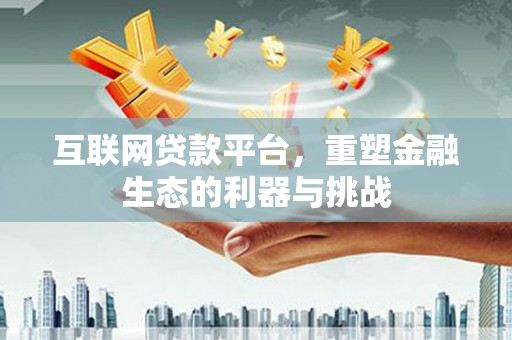 内蒙古互联网贷款平台，重塑金融生态的利器与挑战