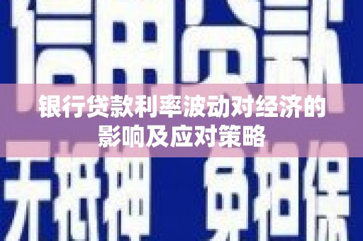 内蒙古银行贷款利率波动对经济的影响及应对策略