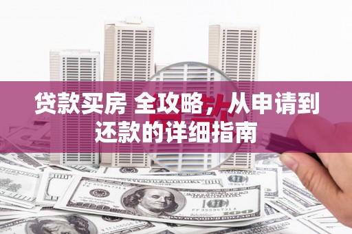 内蒙古贷款买房 全攻略，从申请到还款的详细指南