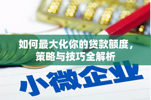 内蒙古如何最大化你的贷款额度，策略与技巧全解析