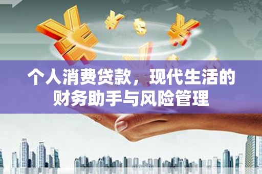 内蒙古个人消费贷款，现代生活的财务助手与风险管理