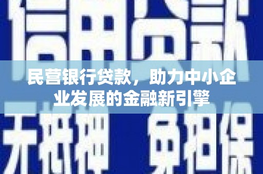 内蒙古民营银行贷款，助力中小企业发展的金融新引擎