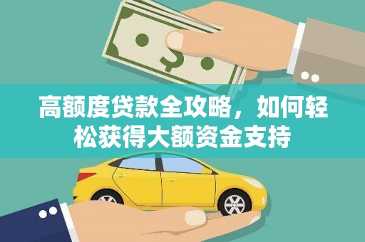 内蒙古高额度贷款全攻略，如何轻松获得大额资金支持
