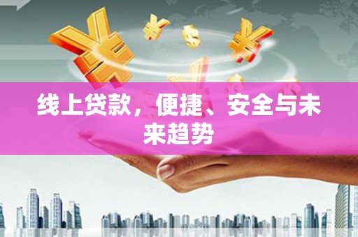 内蒙古线上贷款，便捷、安全与未来趋势